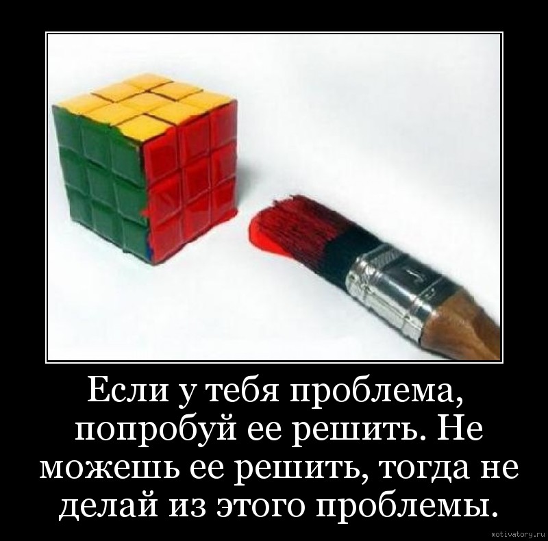 Если у тебя проблема, попробуй ее решить. Не можешь ее решить, тогда не делай из этого проблемы.