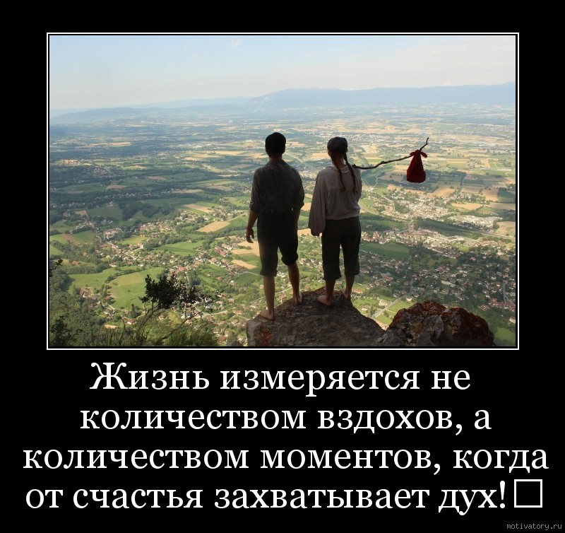 Жизнь измеряется не количеством вздохов, а количеством моментов, когда от счастья захватывает дух!﻿