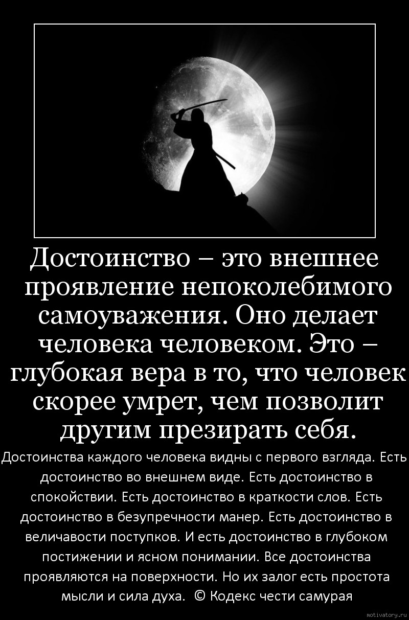 Достоинство – это внешнее проявление непоколебимого самоуважения. Оно делает человека человеком. Это – глубокая вера в то, что человек скорее умрет, чем позволит другим презирать себя.