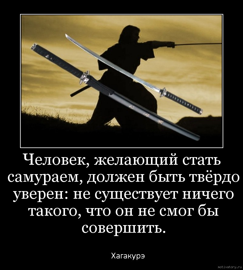 Человек, желающий стать самураем, должен быть твёрдо уверен: не существует ничего такого, что он не смог бы совершить.