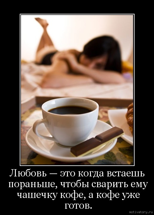 Любовь — это когда встаешь пораньше, чтобы сварить ему чашечку кофе, а кофе уже готов.