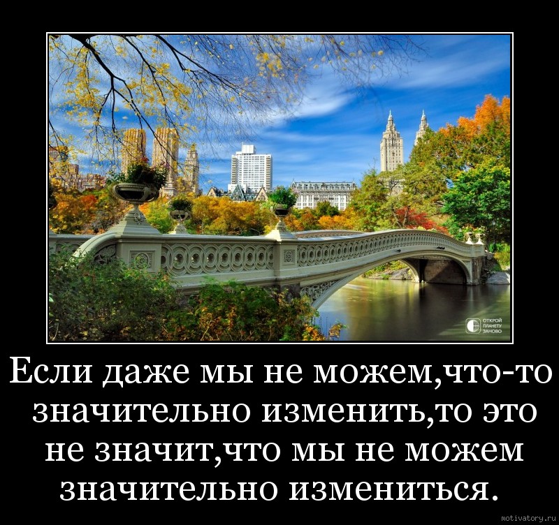 Если даже мы не можем,что-то значительно изменить,то это не значит,что мы не можем значительно измениться.