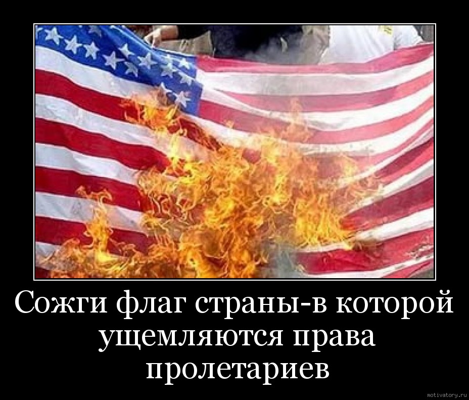 Сожги флаг страны-в которой ущемляются права пролетариев
