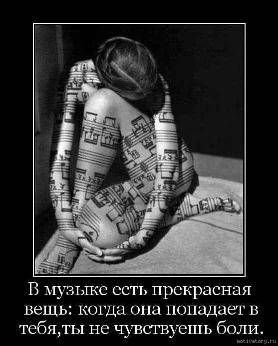 В музыке есть прекрасная вещь: когда она попадает в тебя,ты не чувствуешь боли.