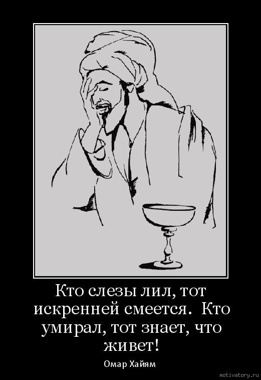 Молчит и слезы льет. Кто слёзы лил тот искренне смеётся. Омар Хайям кто слезы лил тот искренней смеется. - [ ] Кто слёзы лил тот искренне смеётся, кто умирал, тот знает что живет. Омар Хайям кто слезы лил.